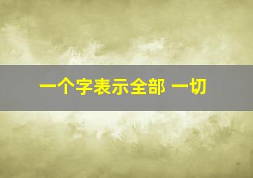 一个字表示全部 一切